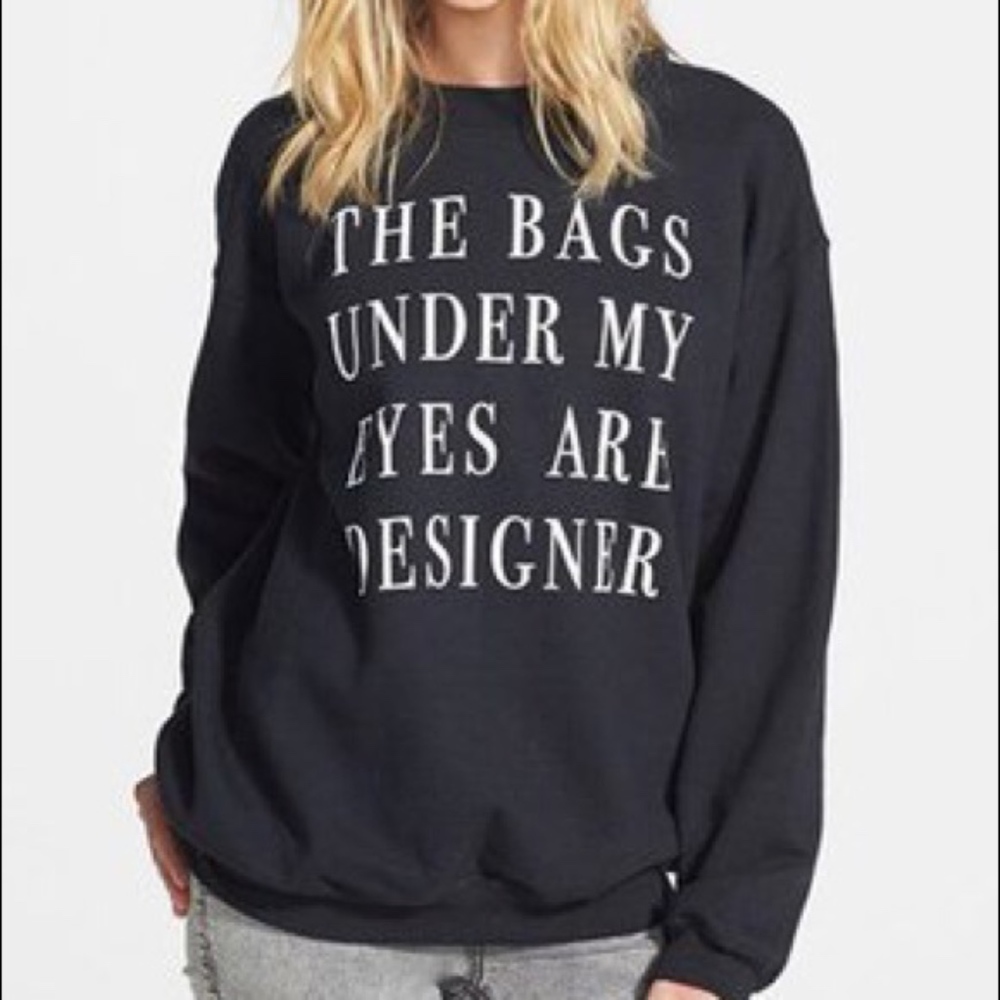 The bags under my eyes are designer sweatshirt